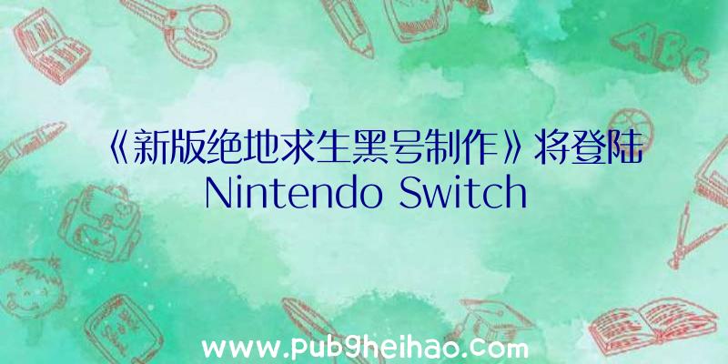 《新版绝地求生黑号制作》将登陆Nintendo